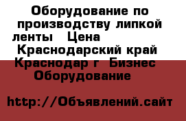 Оборудование по производству липкой ленты › Цена ­ 5 000 000 - Краснодарский край, Краснодар г. Бизнес » Оборудование   